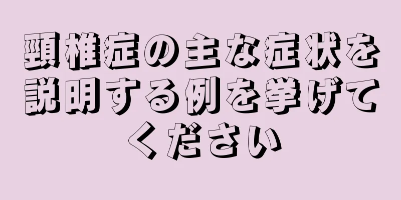 頸椎症の主な症状を説明する例を挙げてください