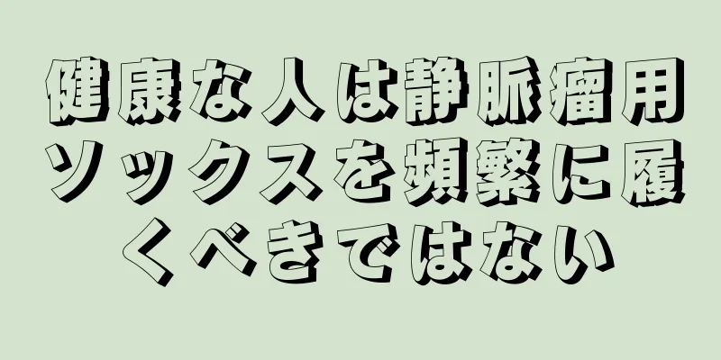 健康な人は静脈瘤用ソックスを頻繁に履くべきではない