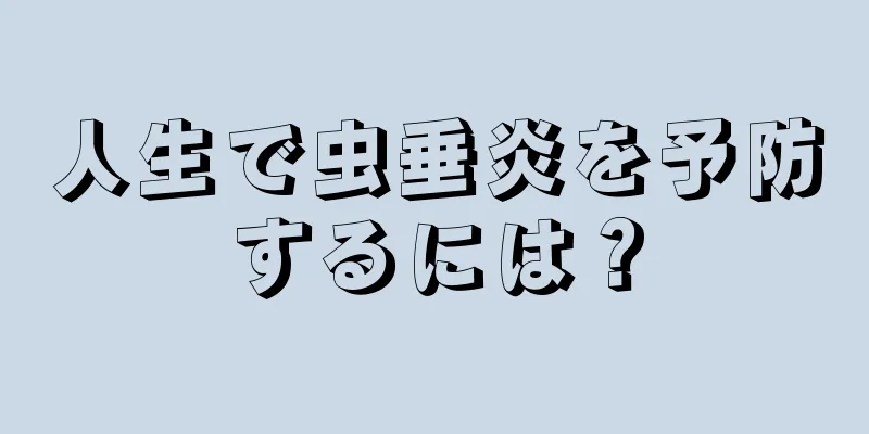 人生で虫垂炎を予防するには？