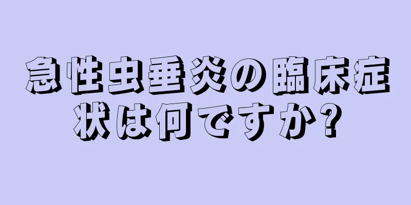 急性虫垂炎の臨床症状は何ですか?