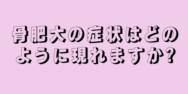 骨肥大の症状はどのように現れますか?