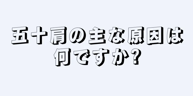 五十肩の主な原因は何ですか?