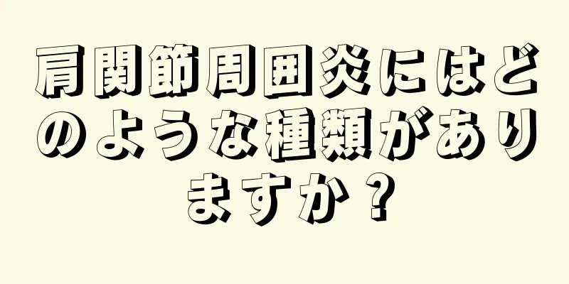 肩関節周囲炎にはどのような種類がありますか？