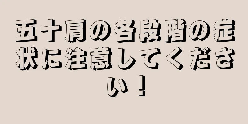 五十肩の各段階の症状に注意してください！