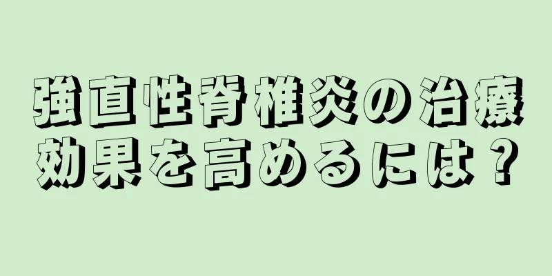 強直性脊椎炎の治療効果を高めるには？
