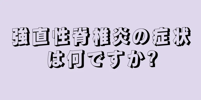 強直性脊椎炎の症状は何ですか?