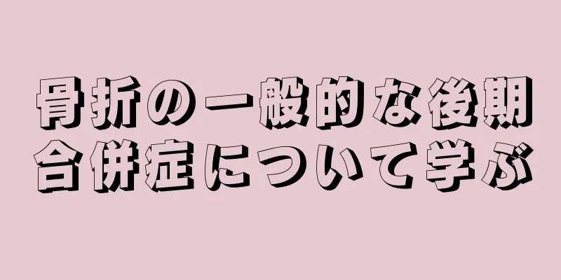 骨折の一般的な後期合併症について学ぶ