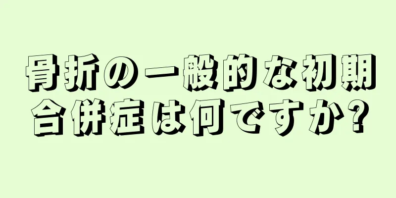 骨折の一般的な初期合併症は何ですか?