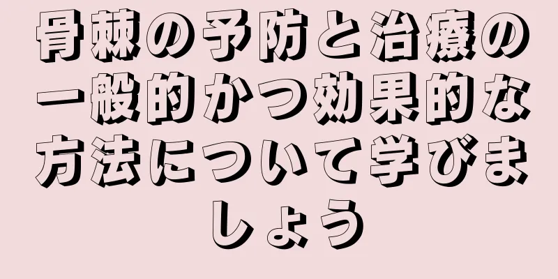 骨棘の予防と治療の一般的かつ効果的な方法について学びましょう