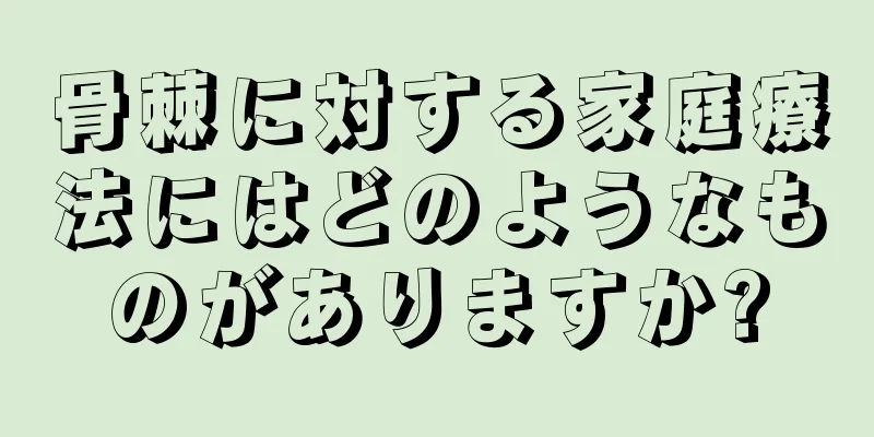 骨棘に対する家庭療法にはどのようなものがありますか?