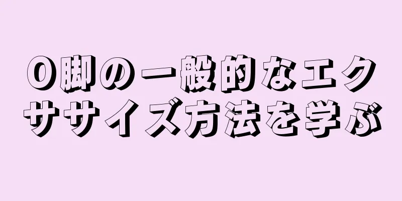 O脚の一般的なエクササイズ方法を学ぶ