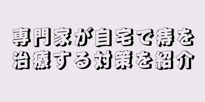 専門家が自宅で痔を治療する対策を紹介