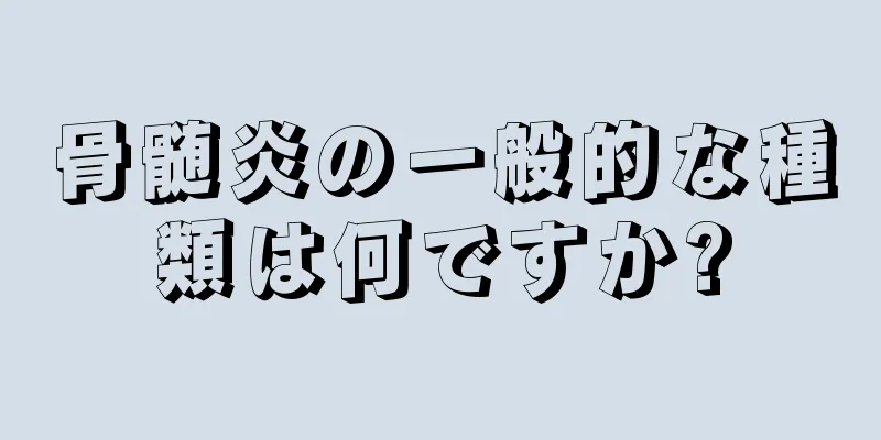骨髄炎の一般的な種類は何ですか?
