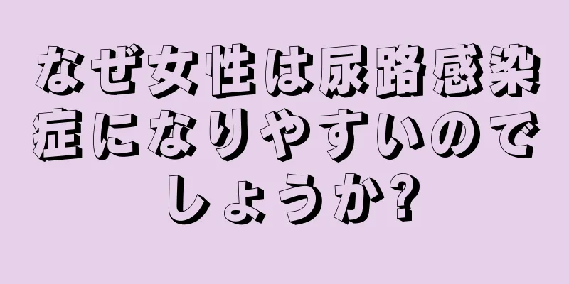 なぜ女性は尿路感染症になりやすいのでしょうか?