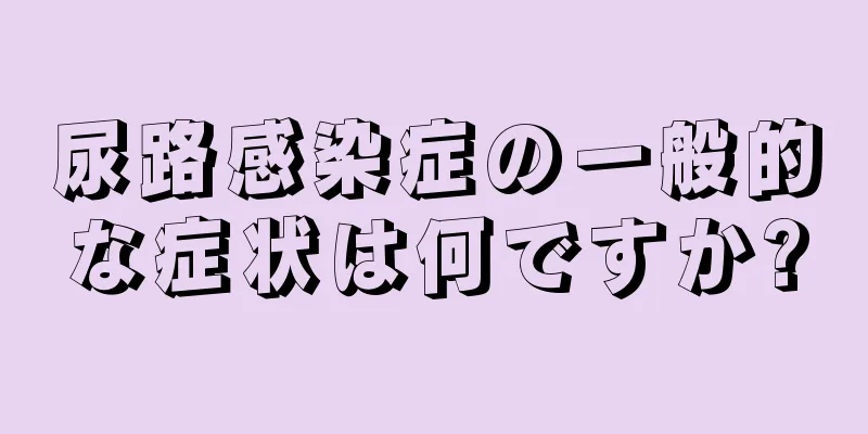 尿路感染症の一般的な症状は何ですか?