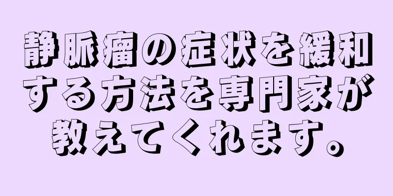 静脈瘤の症状を緩和する方法を専門家が教えてくれます。