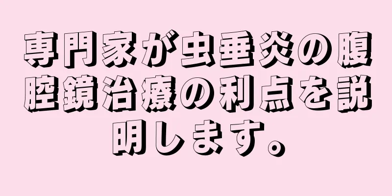 専門家が虫垂炎の腹腔鏡治療の利点を説明します。
