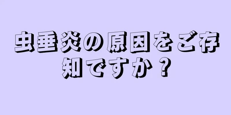 虫垂炎の原因をご存知ですか？
