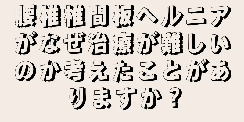 腰椎椎間板ヘルニアがなぜ治療が難しいのか考えたことがありますか？