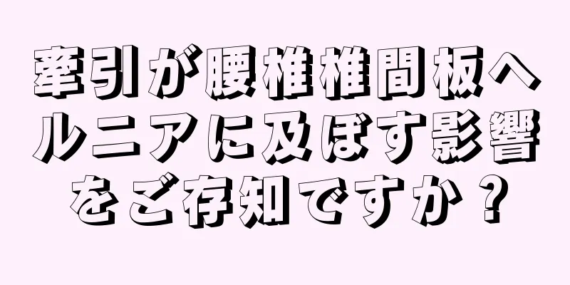 牽引が腰椎椎間板ヘルニアに及ぼす影響をご存知ですか？