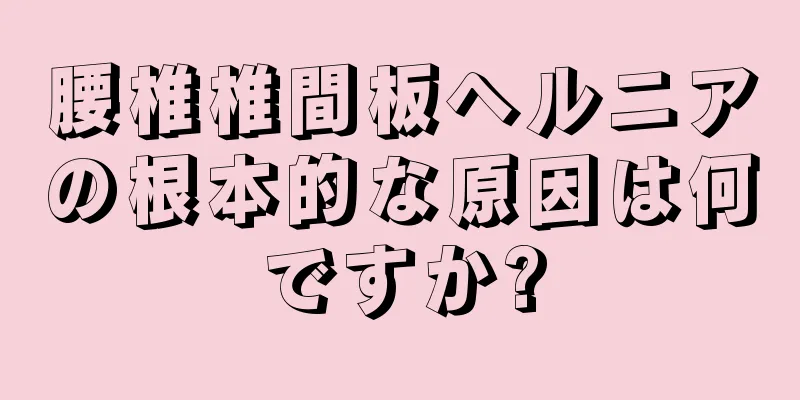 腰椎椎間板ヘルニアの根本的な原因は何ですか?