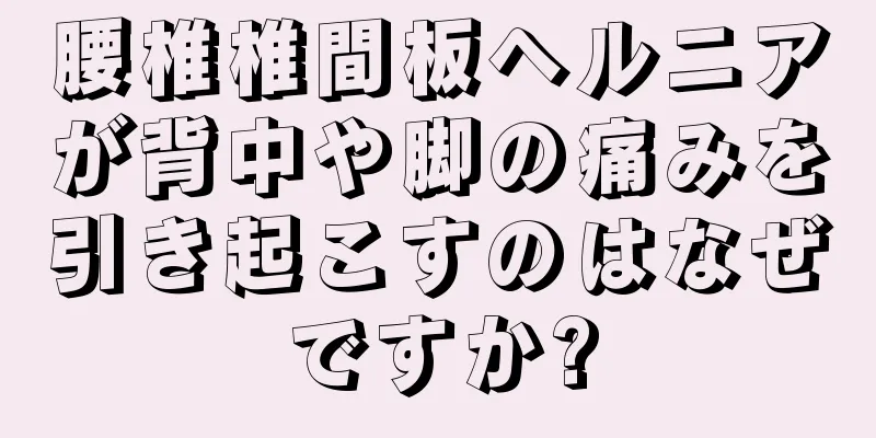 腰椎椎間板ヘルニアが背中や脚の痛みを引き起こすのはなぜですか?