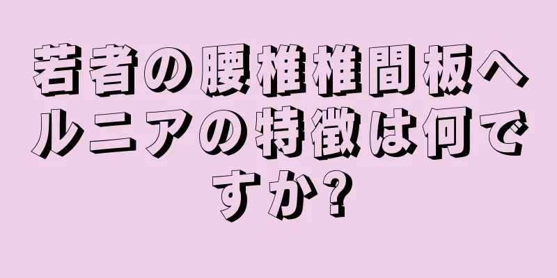 若者の腰椎椎間板ヘルニアの特徴は何ですか?