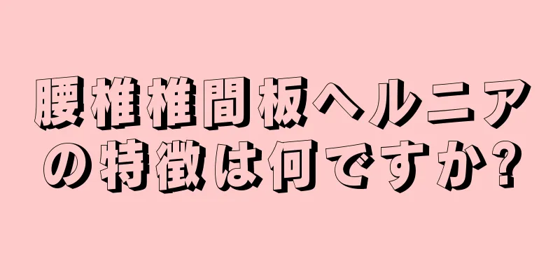 腰椎椎間板ヘルニアの特徴は何ですか?