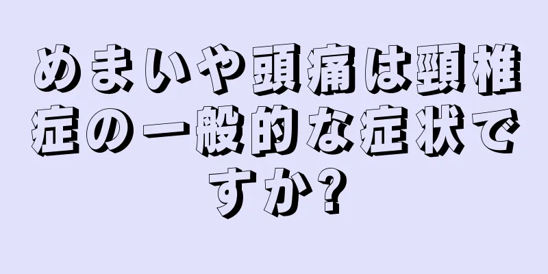 めまいや頭痛は頸椎症の一般的な症状ですか?