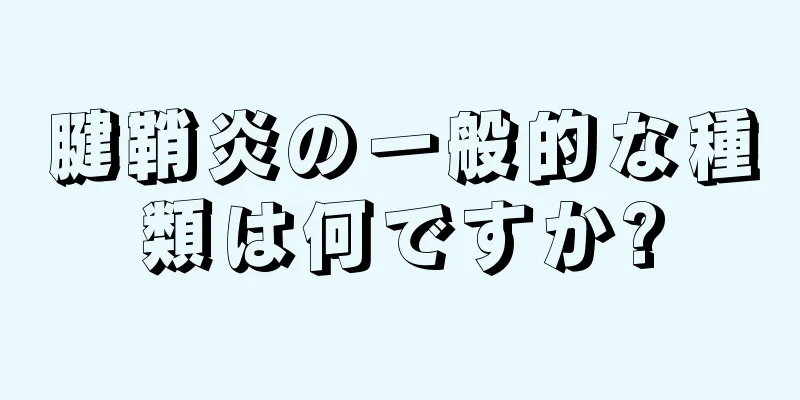 腱鞘炎の一般的な種類は何ですか?