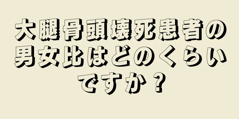 大腿骨頭壊死患者の男女比はどのくらいですか？