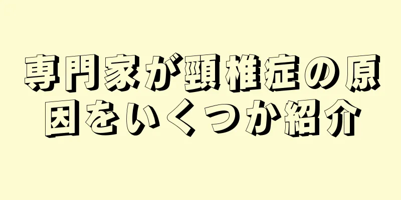 専門家が頸椎症の原因をいくつか紹介