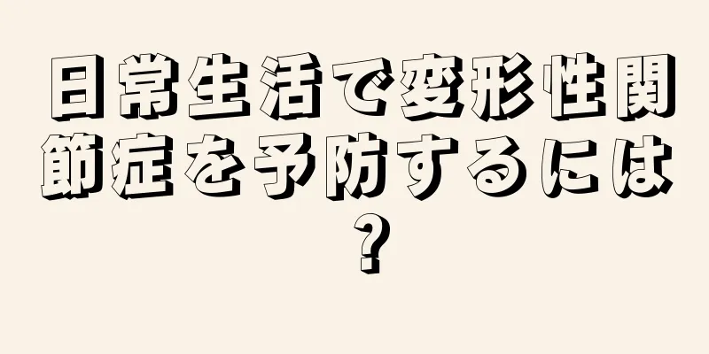 日常生活で変形性関節症を予防するには？