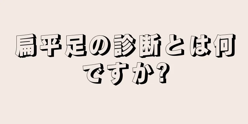 扁平足の診断とは何ですか?