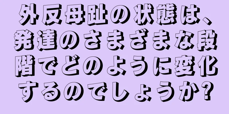 外反母趾の状態は、発達のさまざまな段階でどのように変化するのでしょうか?