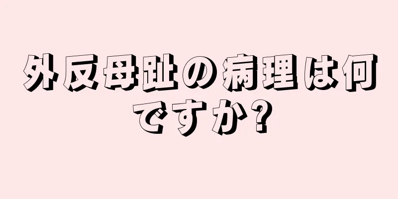 外反母趾の病理は何ですか?