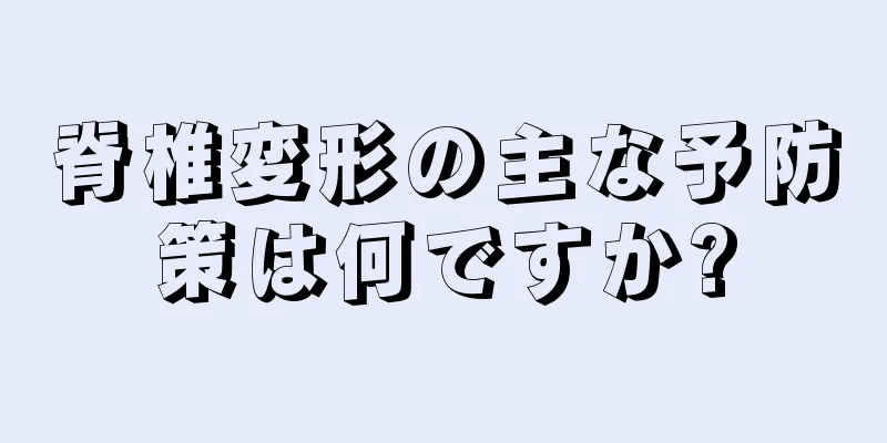 脊椎変形の主な予防策は何ですか?