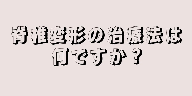 脊椎変形の治療法は何ですか？