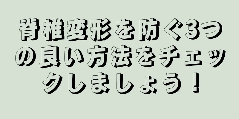 脊椎変形を防ぐ3つの良い方法をチェックしましょう！