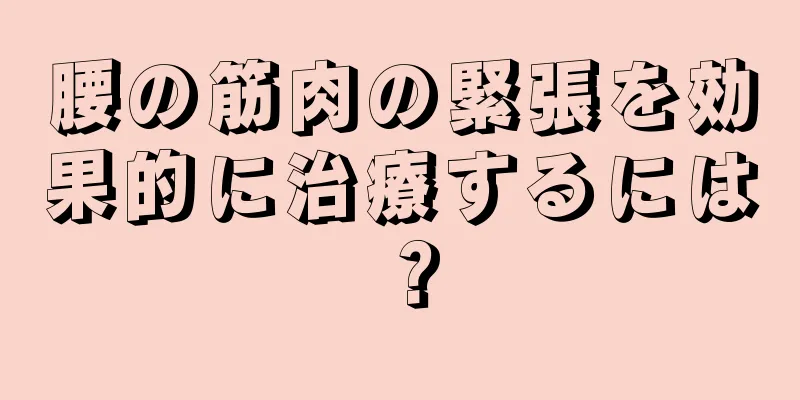 腰の筋肉の緊張を効果的に治療するには？