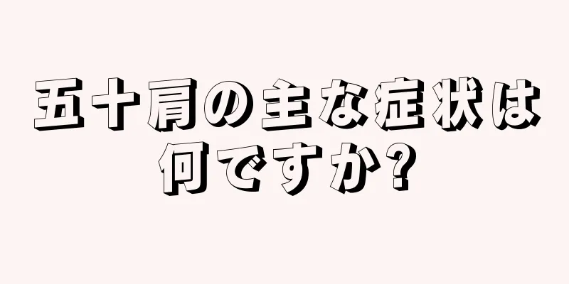 五十肩の主な症状は何ですか?