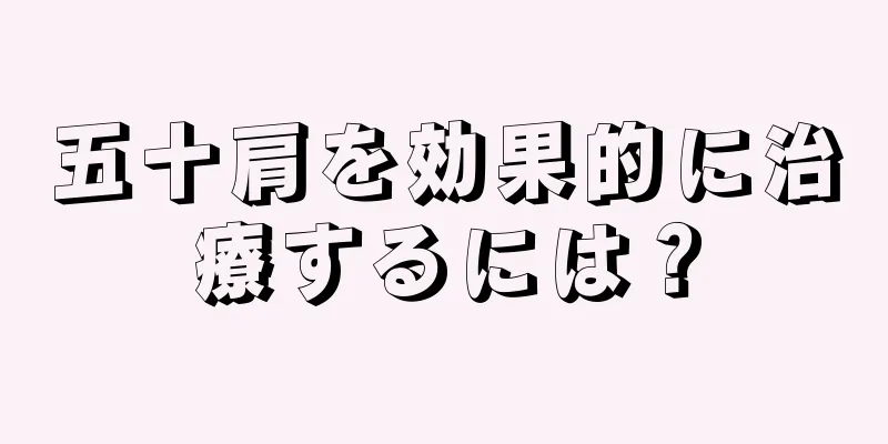 五十肩を効果的に治療するには？