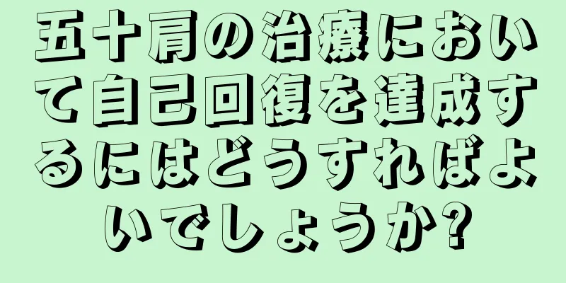 五十肩の治療において自己回復を達成するにはどうすればよいでしょうか?