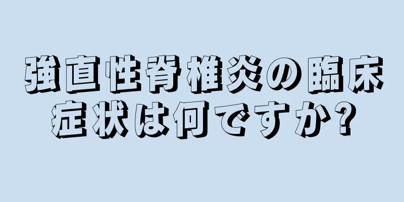 強直性脊椎炎の臨床症状は何ですか?