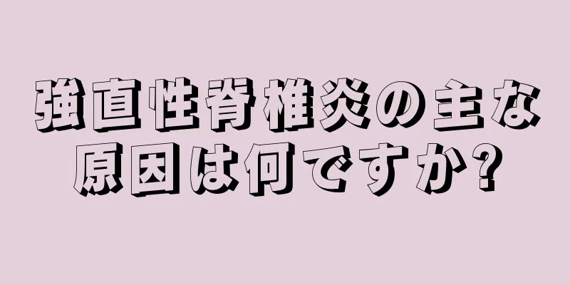 強直性脊椎炎の主な原因は何ですか?