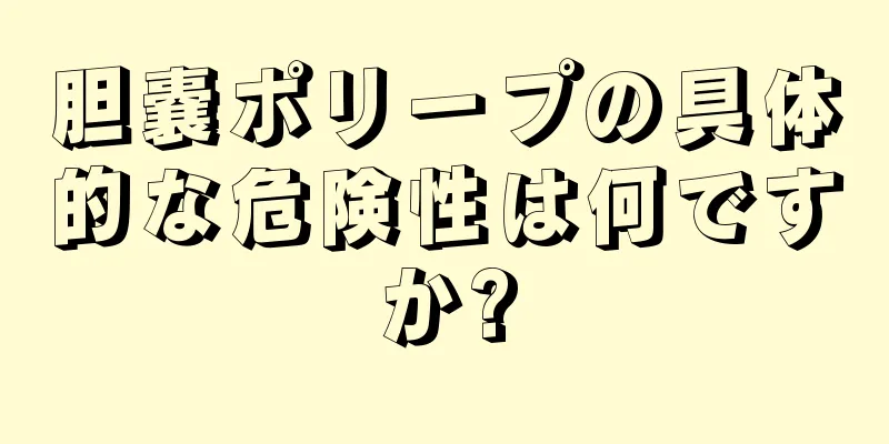 胆嚢ポリープの具体的な危険性は何ですか?