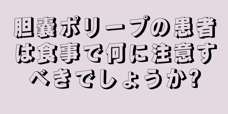 胆嚢ポリープの患者は食事で何に注意すべきでしょうか?