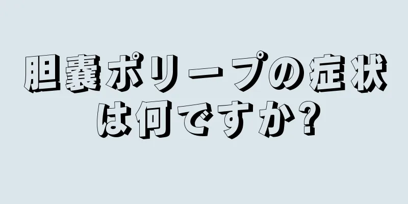胆嚢ポリープの症状は何ですか?