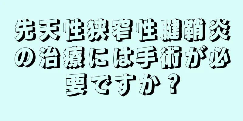 先天性狭窄性腱鞘炎の治療には手術が必要ですか？