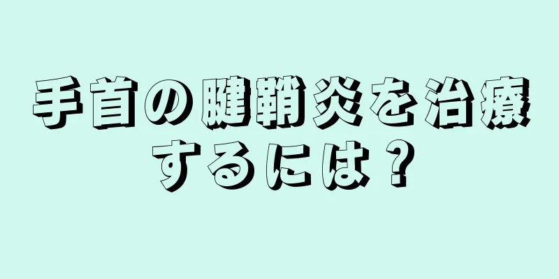 手首の腱鞘炎を治療するには？